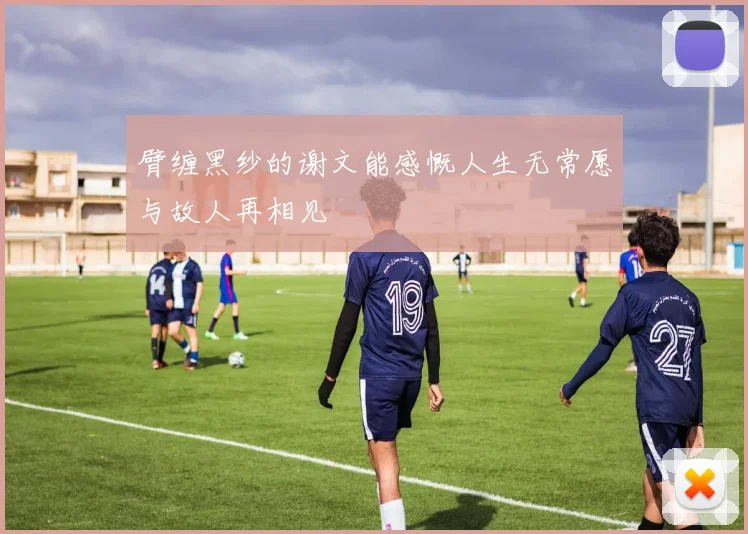 臂缠黑纱的谢文能感慨人生无常愿与故人再相见