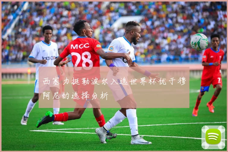 西塞力挺勒波尔入选世界杯优于穆阿尼的选择分析