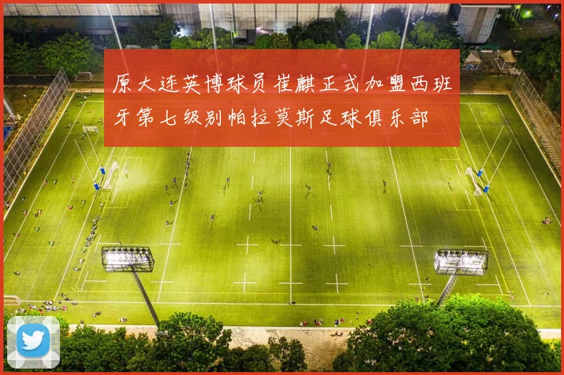 原大连英博球员崔麒正式加盟西班牙第七级别帕拉莫斯足球俱乐部