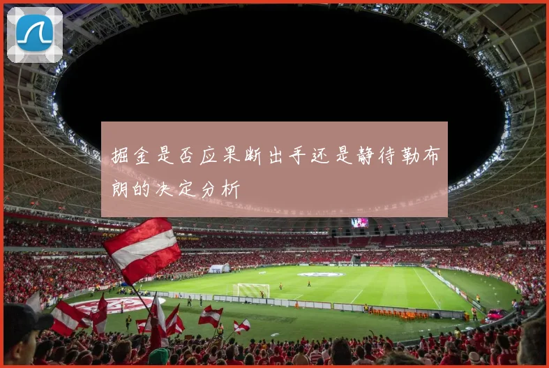 掘金是否应果断出手还是静待勒布朗的决定分析