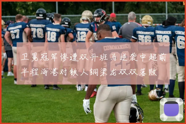 卫冕冠军惨遭双升班马逆袭中超前半程海港对铁人铜梁龙双双落败