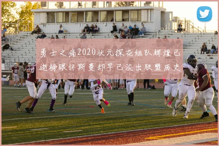 勇士之痛2020状元探花组队辉煌已逝榜眼怀斯曼却早已淡出联盟历史舞台