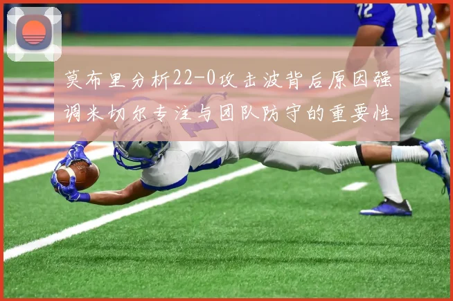 莫布里分析22-0攻击波背后原因强调米切尔专注与团队防守的重要性