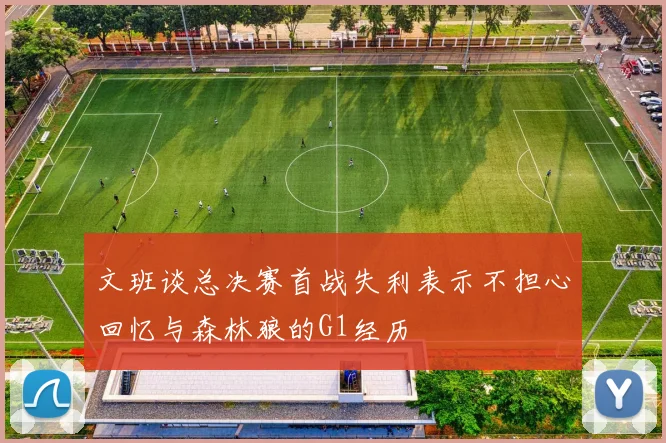 文班谈总决赛首战失利表示不担心回忆与森林狼的G1经历