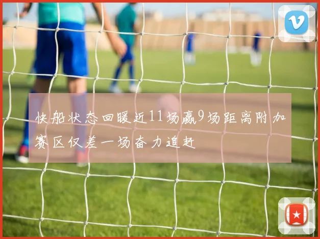 快船状态回暖近11场赢9场距离附加赛区仅差一场奋力追赶