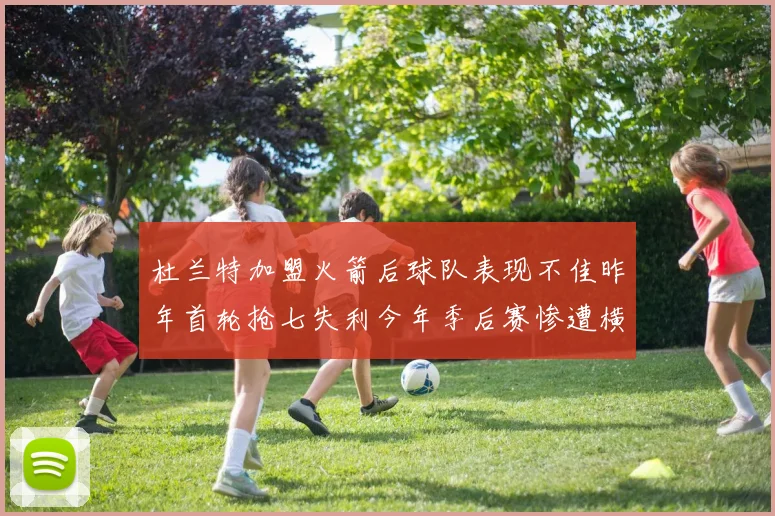 杜兰特加盟火箭后球队表现不佳昨年首轮抢七失利今年季后赛惨遭横扫