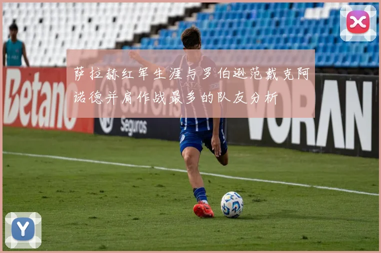 萨拉赫红军生涯与罗伯逊范戴克阿诺德并肩作战最多的队友分析
