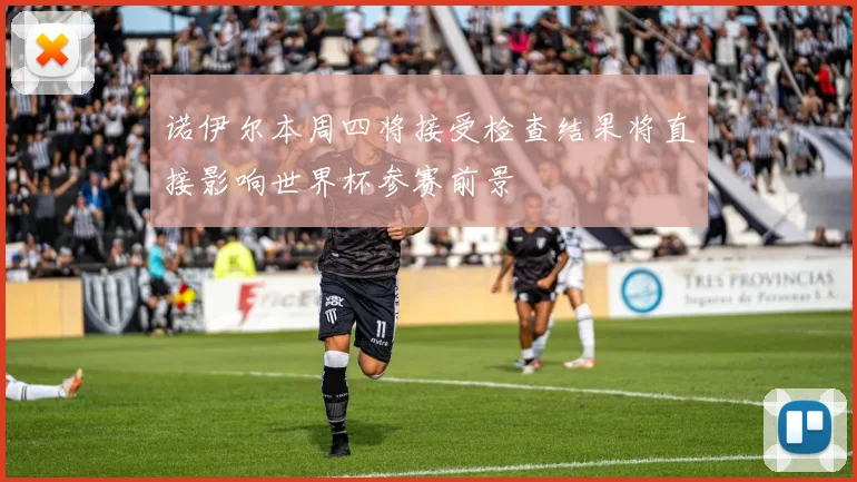诺伊尔本周四将接受检查结果将直接影响世界杯参赛前景