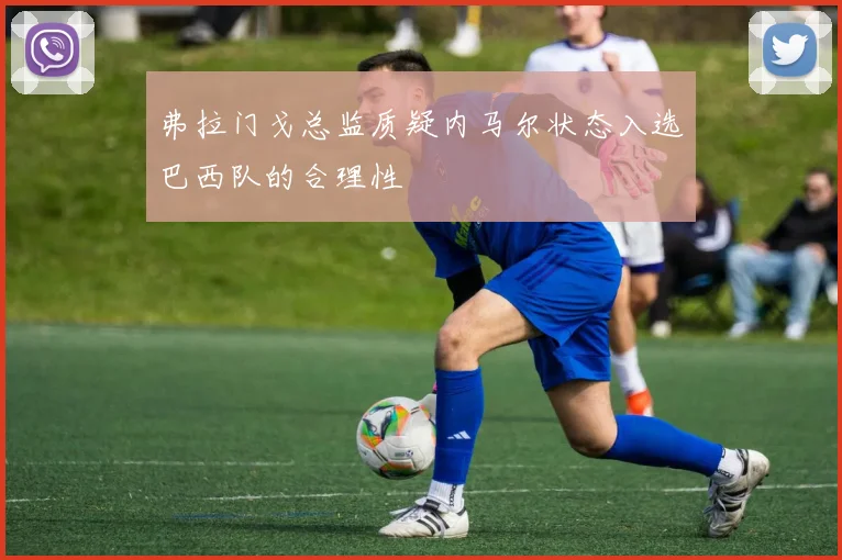弗拉门戈总监质疑内马尔状态入选巴西队的合理性