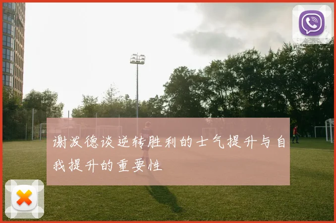 谢泼德谈逆转胜利的士气提升与自我提升的重要性